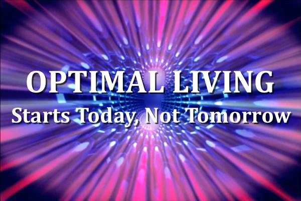 Optimal Living Starts Today, Not Tomorrow